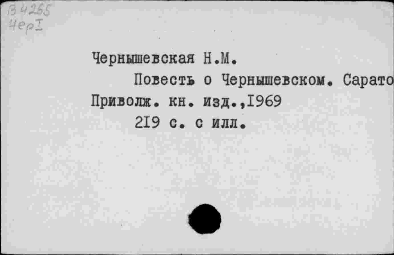 ﻿Чернышевская Н.М.
Повесть о Чернышевском. Сарато Приволж. кн. изд.,1969 219 с. с илл.